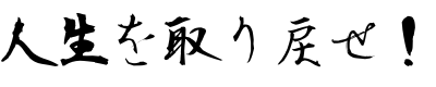 人生を取り戻せ！
